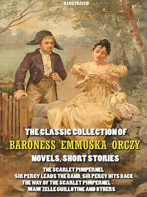cover image of The Classic Collection of Baroness Emmuska Orczy. Novels, Short Stories. Illustrated